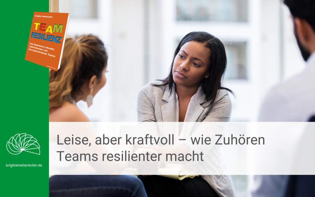 Eine Person hört in einem Gespräch einer anderen zu und schaut ihr Gegenüber dabei an. Eine weitere Person ist teilweise von hinten sichtbar. Links im Bild ist ein grüner Balken mit dem Logo und der Website brigittehettenkofer.de sowie dem Buchcover „Team Resilienz“. Im unteren Bereich steht der Text: „Leise, aber kraftvoll – wie Zuhören Teams resilienter macht“.